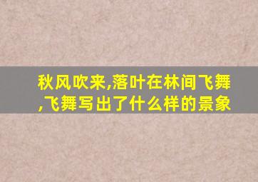 秋风吹来,落叶在林间飞舞,飞舞写出了什么样的景象