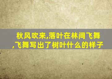 秋风吹来,落叶在林间飞舞,飞舞写出了树叶什么的样子