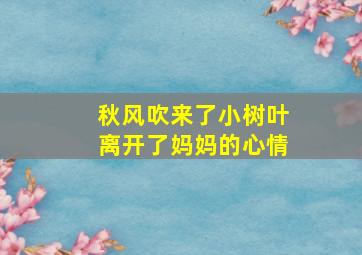 秋风吹来了小树叶离开了妈妈的心情