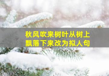 秋风吹来树叶从树上飘落下来改为拟人句