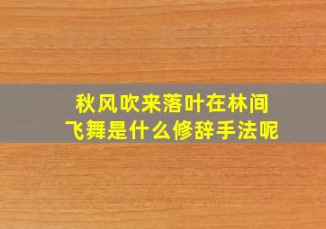 秋风吹来落叶在林间飞舞是什么修辞手法呢