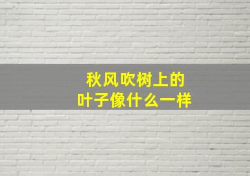 秋风吹树上的叶子像什么一样