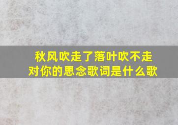 秋风吹走了落叶吹不走对你的思念歌词是什么歌