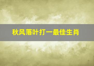 秋风落叶打一最佳生肖