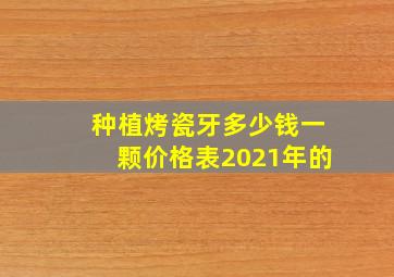 种植烤瓷牙多少钱一颗价格表2021年的