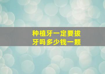 种植牙一定要拔牙吗多少钱一颗