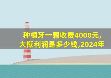 种植牙一颗收费4000元,大概利润是多少钱,2024年