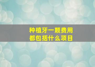 种植牙一颗费用都包括什么项目