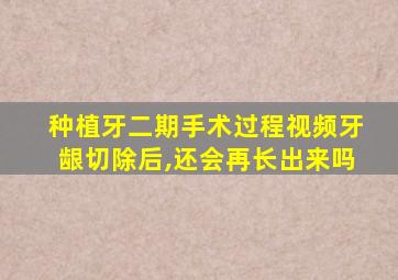 种植牙二期手术过程视频牙龈切除后,还会再长出来吗