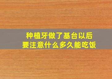 种植牙做了基台以后要注意什么多久能吃饭