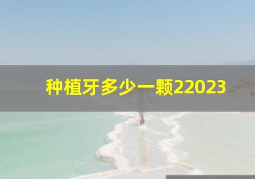 种植牙多少一颗22023