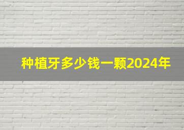 种植牙多少钱一颗2024年