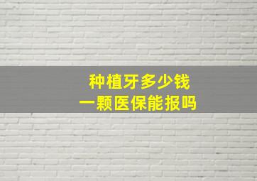 种植牙多少钱一颗医保能报吗