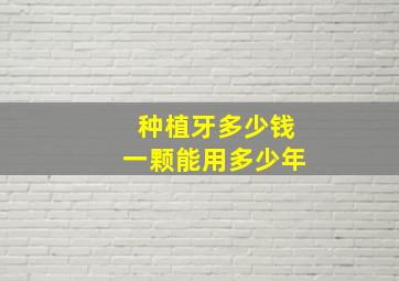 种植牙多少钱一颗能用多少年