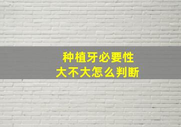 种植牙必要性大不大怎么判断