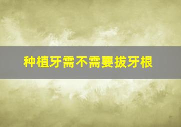 种植牙需不需要拔牙根