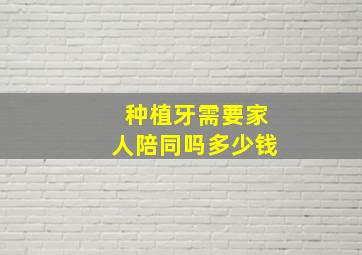 种植牙需要家人陪同吗多少钱