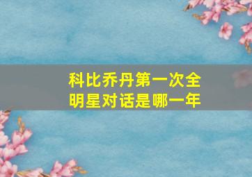 科比乔丹第一次全明星对话是哪一年