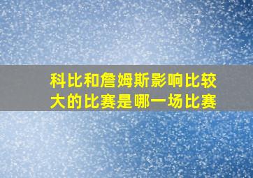 科比和詹姆斯影响比较大的比赛是哪一场比赛