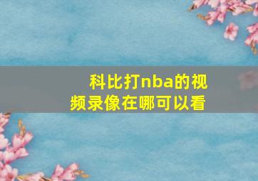 科比打nba的视频录像在哪可以看