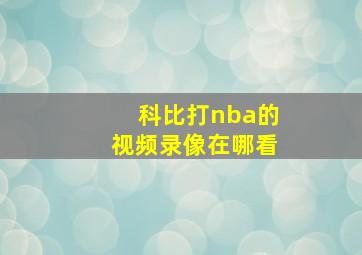 科比打nba的视频录像在哪看