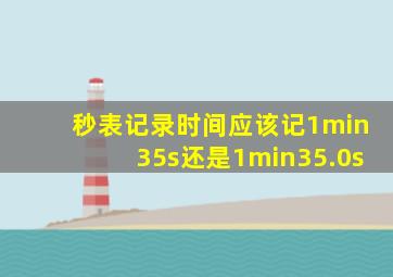 秒表记录时间应该记1min35s还是1min35.0s