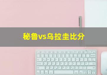 秘鲁vs乌拉圭比分