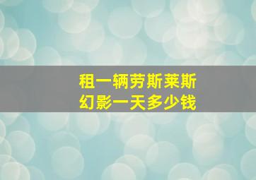 租一辆劳斯莱斯幻影一天多少钱