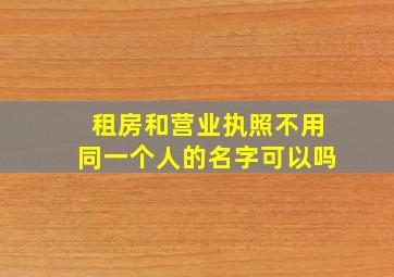 租房和营业执照不用同一个人的名字可以吗