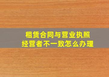 租赁合同与营业执照经营者不一致怎么办理