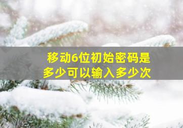 移动6位初始密码是多少可以输入多少次