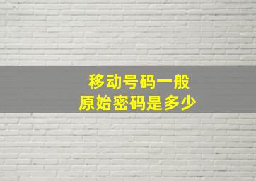 移动号码一般原始密码是多少