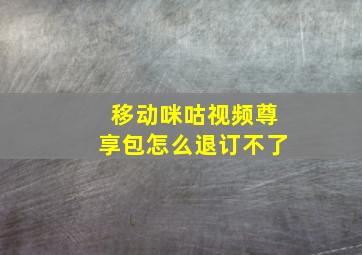 移动咪咕视频尊享包怎么退订不了