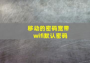 移动的密码宽带wifi默认密码