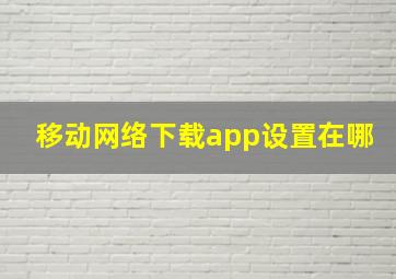 移动网络下载app设置在哪