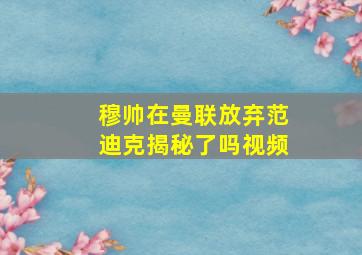 穆帅在曼联放弃范迪克揭秘了吗视频