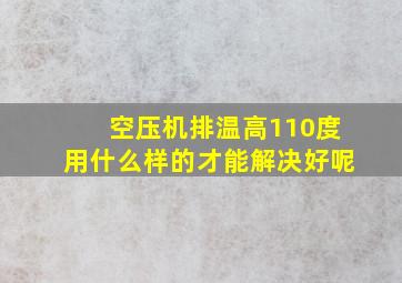 空压机排温高110度用什么样的才能解决好呢