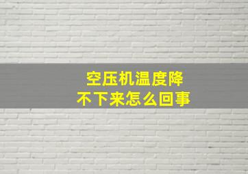 空压机温度降不下来怎么回事