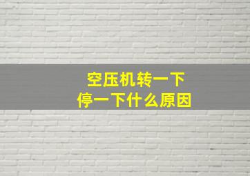 空压机转一下停一下什么原因