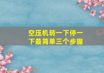 空压机转一下停一下最简单三个步骤