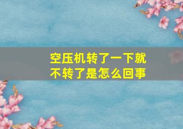 空压机转了一下就不转了是怎么回事