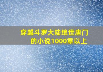 穿越斗罗大陆绝世唐门的小说1000章以上