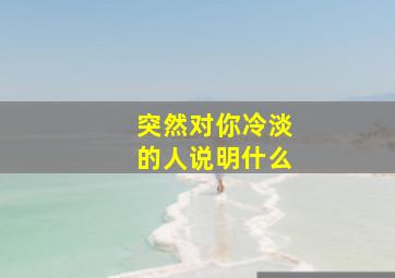 突然对你冷淡的人说明什么