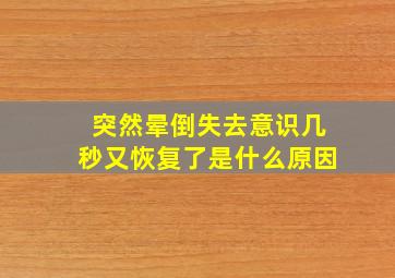 突然晕倒失去意识几秒又恢复了是什么原因