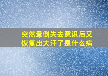 突然晕倒失去意识后又恢复出大汗了是什么病