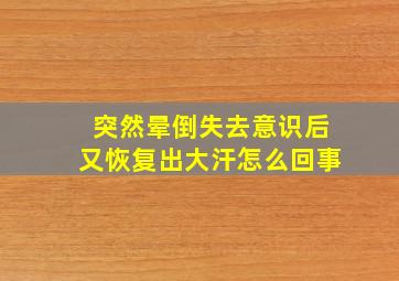 突然晕倒失去意识后又恢复出大汗怎么回事