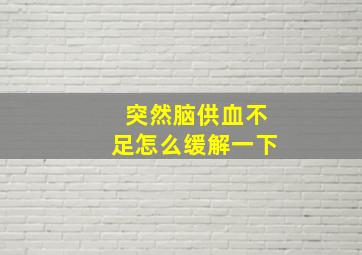 突然脑供血不足怎么缓解一下