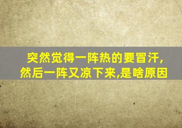 突然觉得一阵热的要冒汗,然后一阵又凉下来,是啥原因