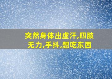 突然身体出虚汗,四肢无力,手抖,想吃东西