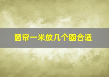 窗帘一米放几个圈合适